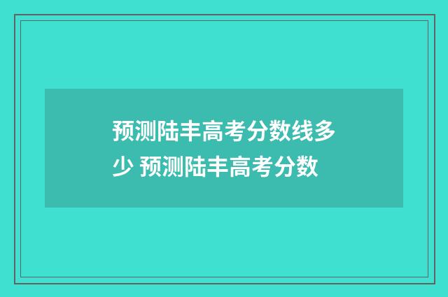 预测陆丰高考分数线多少 预测陆丰高考分数