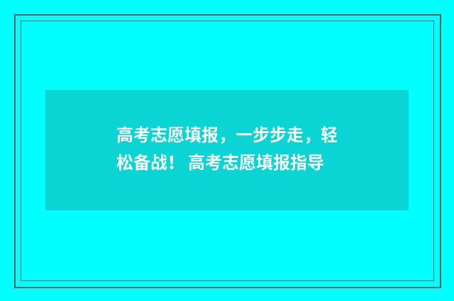 高考志愿填报，一步步走，轻松备战！ 高考志愿填报指导