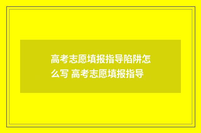 高考志愿填报指导陷阱怎么写 高考志愿填报指导