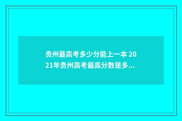 贵州最高考多少分能上一本 2021年贵州高考最高分数是多少