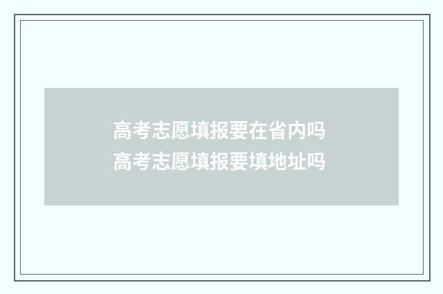 高考志愿填报要在省内吗 高考志愿填报要填地址吗