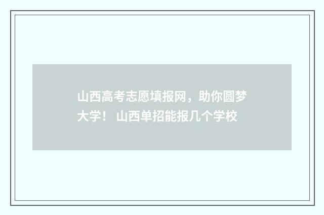 山西高考志愿填报网，助你圆梦大学！ 山西单招能报几个学校