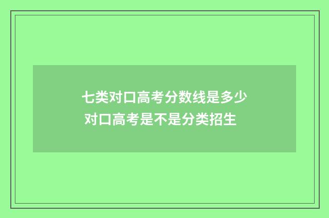 七类对口高考分数线是多少 对口高考是不是分类招生