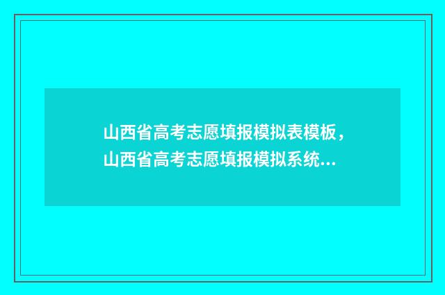 山西省高考志愿填报模拟表模板，山西省高考志愿填报模拟系统 山西高考400分左右能报哪些大学?