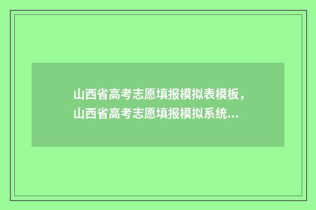 山西省高考志愿填报模拟表模板，山西省高考志愿填报模拟系统 山西高考400分左右能报哪些大学?