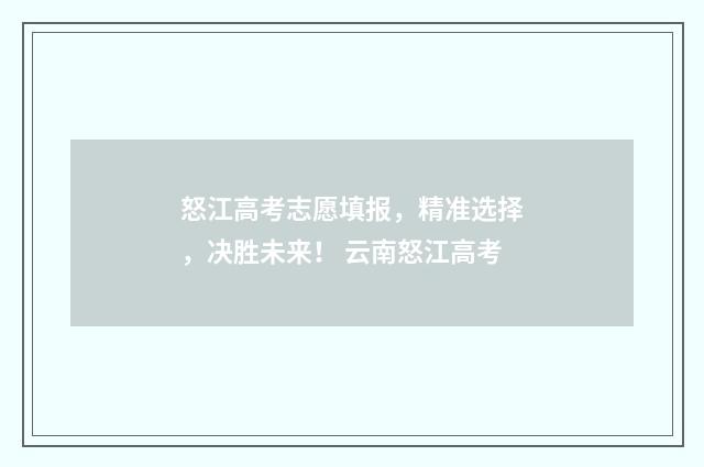 怒江高考志愿填报，精准选择，决胜未来！ 云南怒江高考