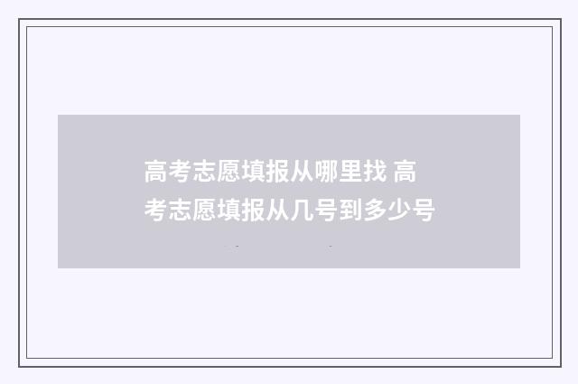 高考志愿填报从哪里找 高考志愿填报从几号到多少号