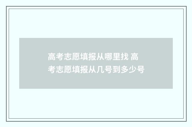 高考志愿填报从哪里找 高考志愿填报从几号到多少号