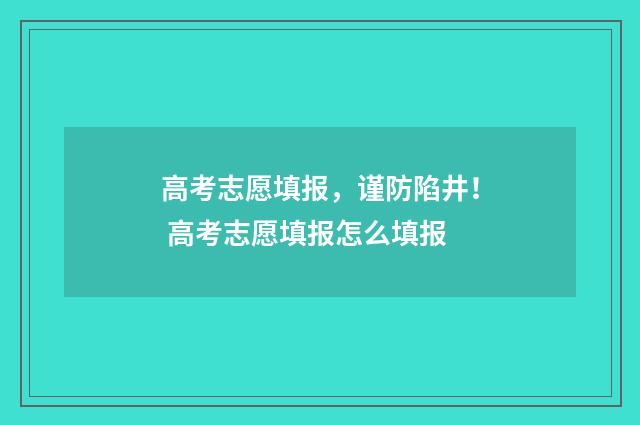 高考志愿填报，谨防陷井！ 高考志愿填报怎么填报