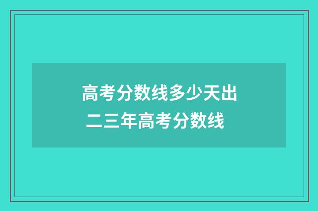 高考分数线多少天出 二三年高考分数线