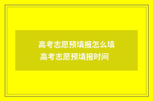 高考志愿预填报怎么填 高考志愿预填报时间