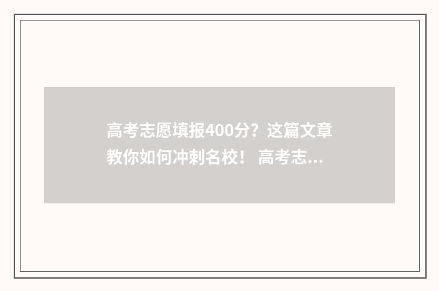 高考志愿填报400分？这篇文章教你如何冲刺名校！ 高考志愿填报40个志愿按顺序录取吗