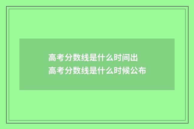 高考分数线是什么时间出 高考分数线是什么时候公布