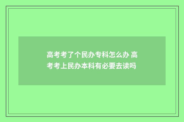 高考考了个民办专科怎么办 高考考上民办本科有必要去读吗