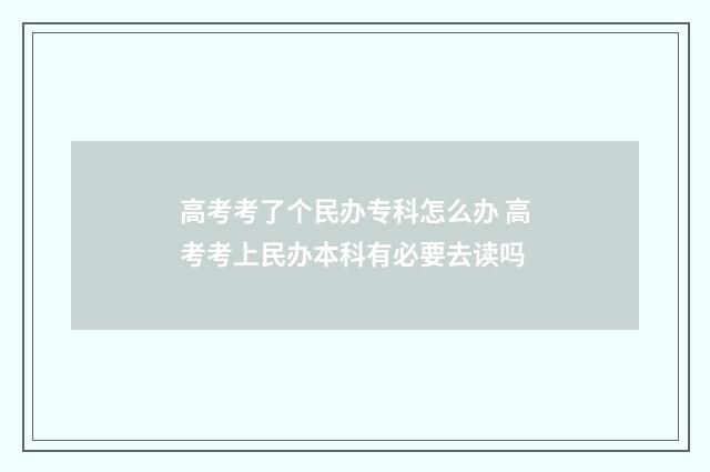 高考考了个民办专科怎么办 高考考上民办本科有必要去读吗