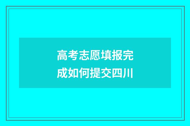 高考志愿填报完成如何提交四川