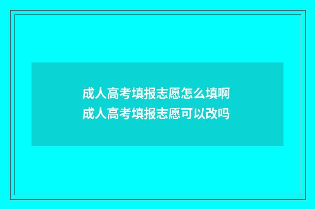 成人高考填报志愿怎么填啊 成人高考填报志愿可以改吗