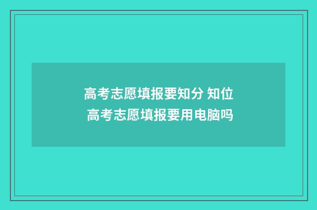 高考志愿填报要知分 知位 高考志愿填报要用电脑吗