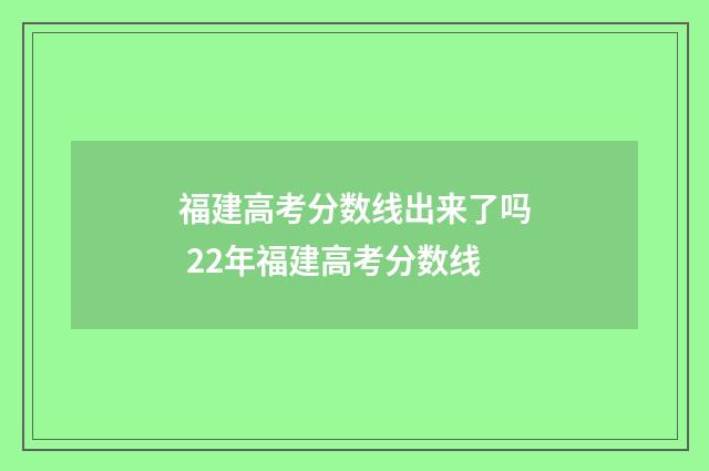 福建高考分数线出来了吗 22年福建高考分数线