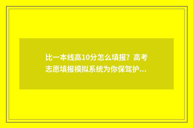 比一本线高10分怎么填报？高考志愿填报模拟系统为你保驾护航 比一本线高10分的大学文科
