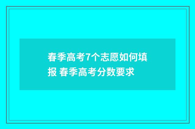春季高考7个志愿如何填报 春季高考分数要求