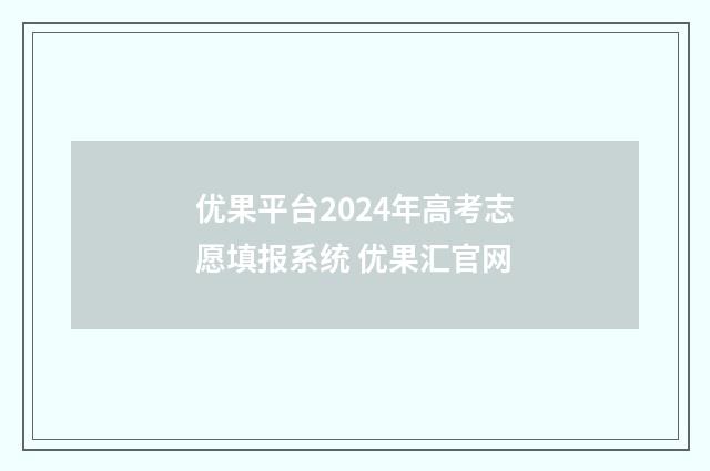 优果平台2024年高考志愿填报系统 优果汇官网