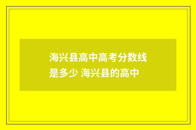 海兴县高中高考分数线是多少 海兴县的高中