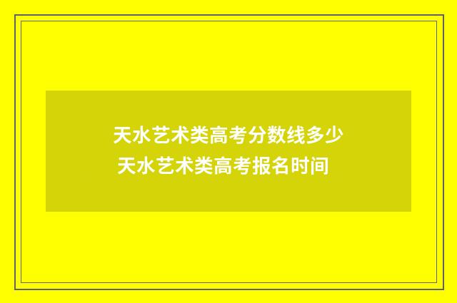 天水艺术类高考分数线多少 天水艺术类高考报名时间