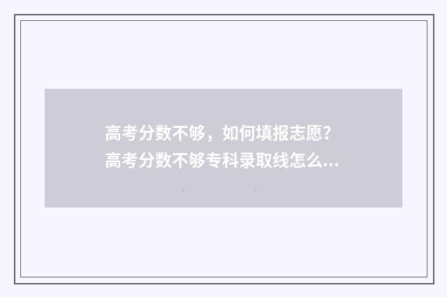 高考分数不够，如何填报志愿？ 高考分数不够专科录取线怎么办