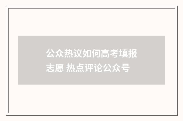 公众热议如何高考填报志愿 热点评论公众号
