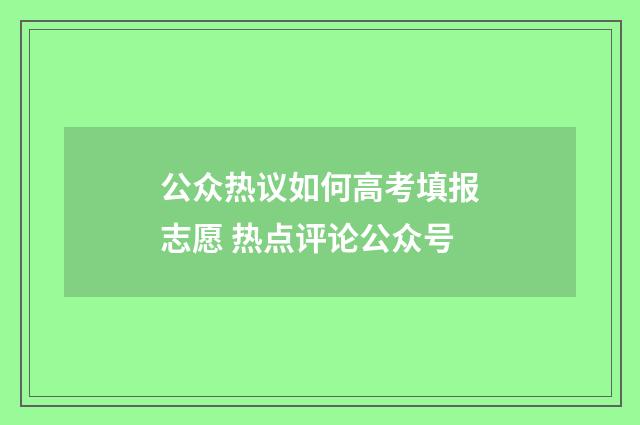 公众热议如何高考填报志愿 热点评论公众号