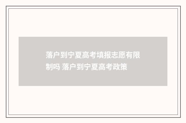 落户到宁夏高考填报志愿有限制吗 落户到宁夏高考政策