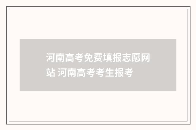 河南高考免费填报志愿网站 河南高考考生报考