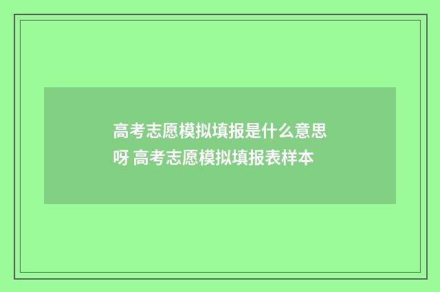高考志愿模拟填报是什么意思呀 高考志愿模拟填报表样本
