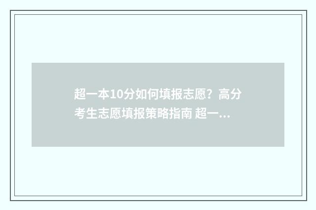 超一本10分如何填报志愿？高分考生志愿填报策略指南 超一本10分报什么大学