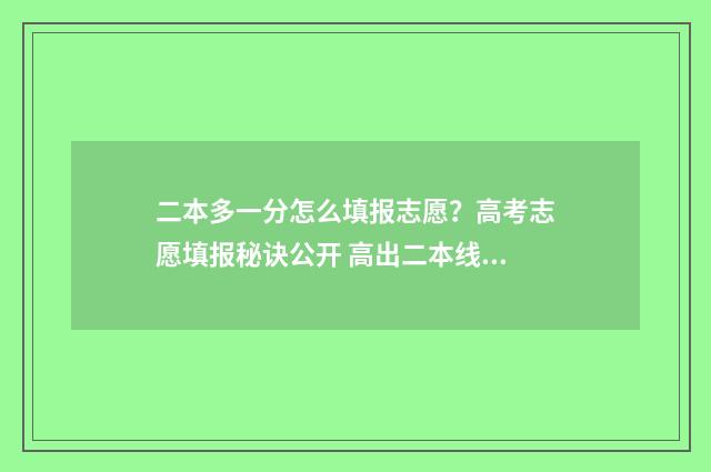 二本多一分怎么填报志愿？高考志愿填报秘诀公开 高出二本线1分能被二本院校录取