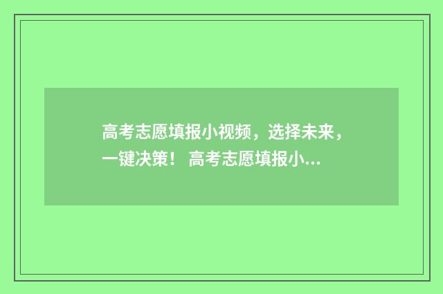 高考志愿填报小视频，选择未来，一键决策！ 高考志愿填报小贴士来了