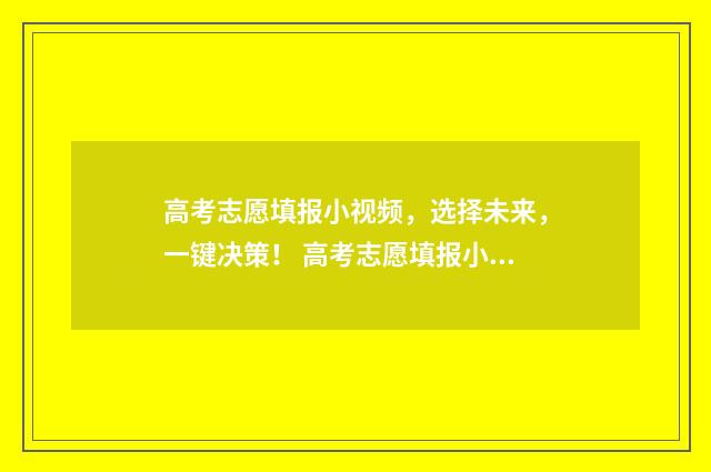 高考志愿填报小视频，选择未来，一键决策！ 高考志愿填报小贴士来了