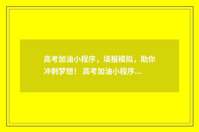 高考加油小程序，填报模拟，助你冲刺梦想！ 高考加油小程序一分一段
