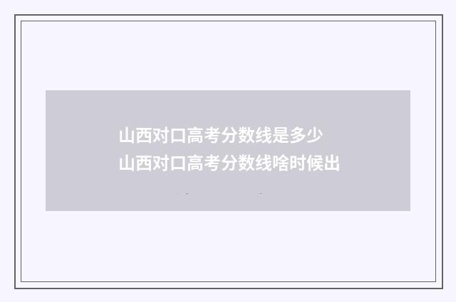 山西对口高考分数线是多少 山西对口高考分数线啥时候出