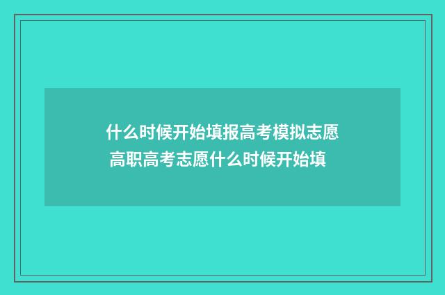 什么时候开始填报高考模拟志愿 高职高考志愿什么时候开始填