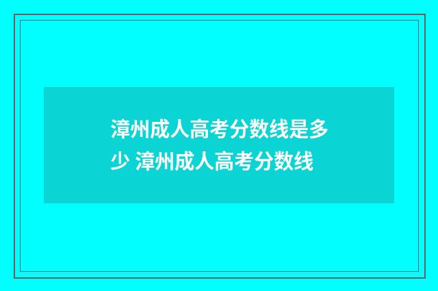 漳州成人高考分数线是多少 漳州成人高考分数线