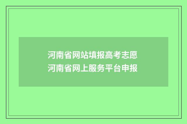 河南省网站填报高考志愿 河南省网上服务平台申报