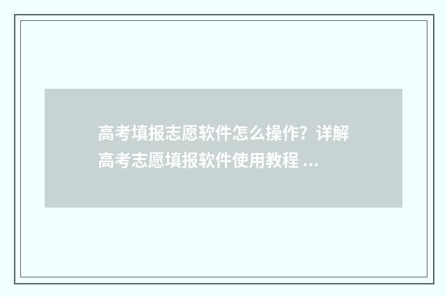 高考填报志愿软件怎么操作？详解高考志愿填报软件使用教程 高考填报志愿软件