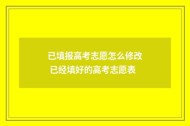 已填报高考志愿怎么修改 已经填好的高考志愿表