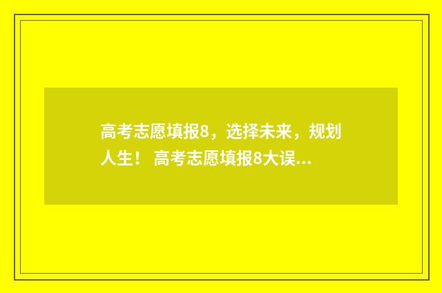 高考志愿填报8，选择未来，规划人生！ 高考志愿填报8大误区
