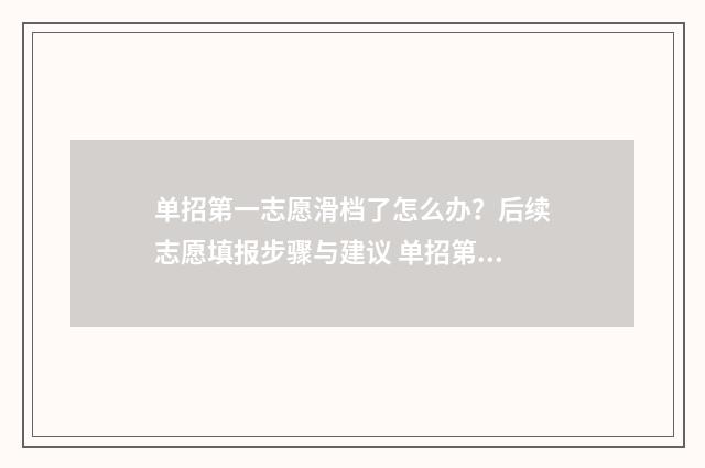 单招第一志愿滑档了怎么办？后续志愿填报步骤与建议 单招第一志愿滑档了,第二志愿还能报吗