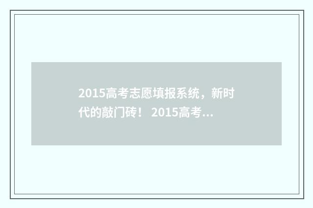 2015高考志愿填报系统，新时代的敲门砖！ 2015高考志愿填报规则