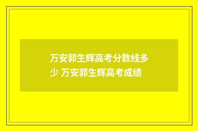 万安郭生辉高考分数线多少 万安郭生辉高考成绩