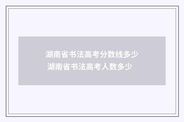 湖南省书法高考分数线多少 湖南省书法高考人数多少